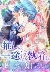 推しの一途すぎる執着を、私はまだ知らない
