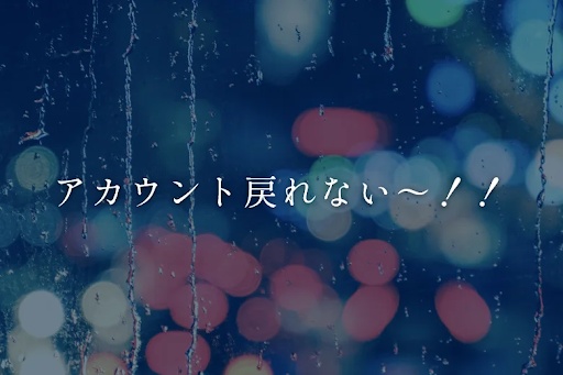 アカウント戻れない〜！！