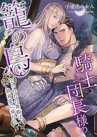 騎士団長様の籠の鳥 ～とらわれの舞姫は、執着愛に溺れる～ (こはく文庫)