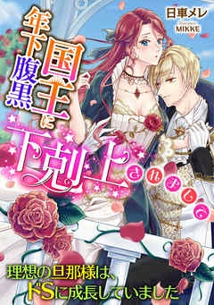年下腹黒国王に下剋上されまして   ～理想の旦那様は、ドＳに成長していました～